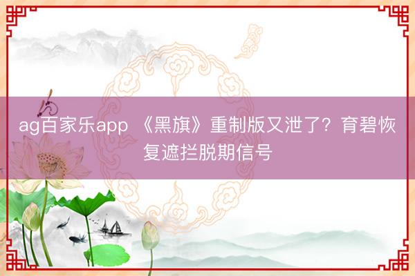 ag百家乐app 《黑旗》重制版又泄了？育碧恢复遮拦脱期信号