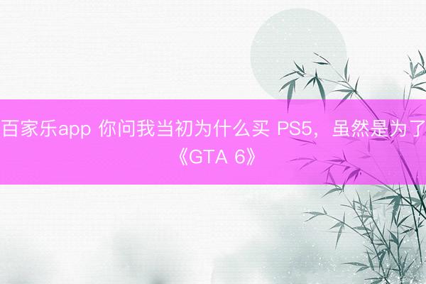 百家乐app 你问我当初为什么买 PS5，虽然是为了《GTA 6》