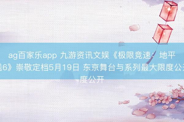 ag百家乐app 九游资讯文娱《极限竞速：地平线6》崇敬定档5月19日 东京舞台与系列最大限度公开