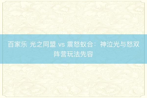 百家乐 光之同盟 vs 震怒蚁合：神泣光与怒双阵营玩法先容