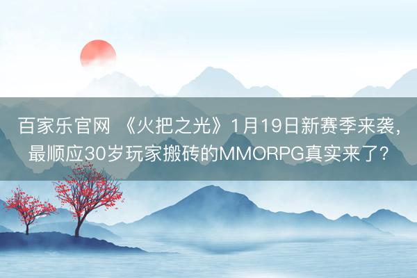 百家乐官网 《火把之光》1月19日新赛季来袭,最顺应30岁玩家搬砖的MMORPG真实来了?