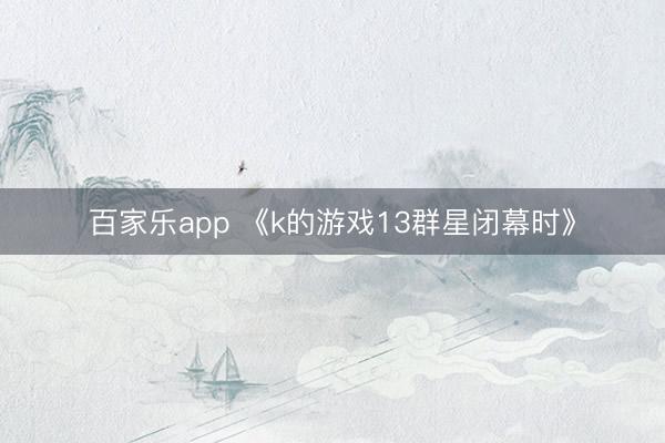百家乐app 《k的游戏13群星闭幕时》