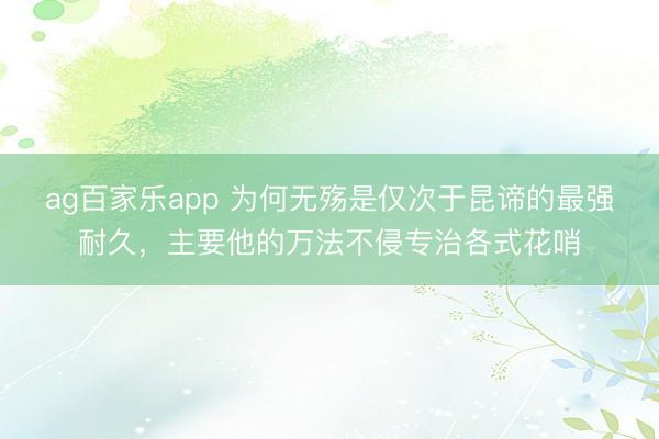 ag百家乐app 为何无殇是仅次于昆谛的最强耐久，主要他的万法不侵专治各式花哨