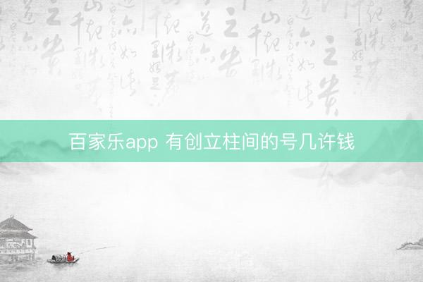 百家乐app 有创立柱间的号几许钱