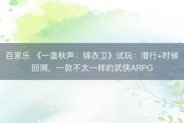 百家乐 《一盏秋声：锦衣卫》试玩：潜行+时候回溯，一款不太一样的武侠ARPG