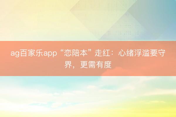 ag百家乐app “恋陪本” 走红：心绪浮滥要守界，更需有度