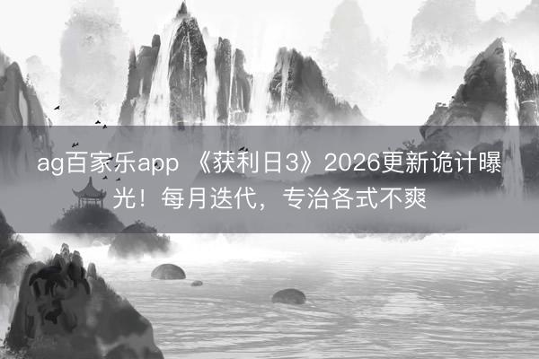 ag百家乐app 《获利日3》2026更新诡计曝光！每月迭代，专治各式不爽