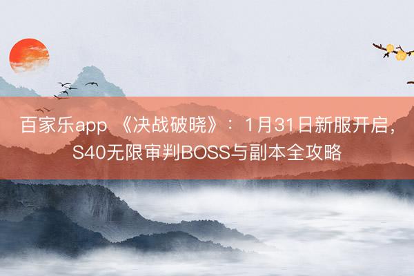 百家乐app 《决战破晓》：1月31日新服开启，S40无限审判BOSS与副本全攻略