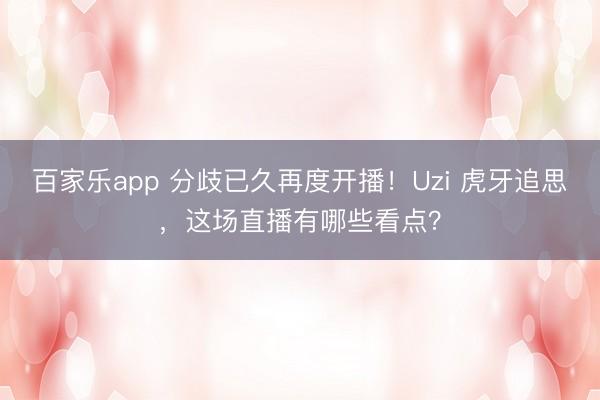 百家乐app 分歧已久再度开播!Uzi 虎牙追思,这场直播有哪些看点?