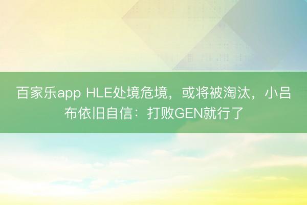 百家乐app HLE处境危境，或将被淘汰，小吕布依旧自信：打败GEN就行了