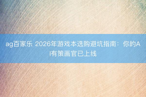 ag百家乐 2026年游戏本选购避坑指南:你的AI有策画官已上线