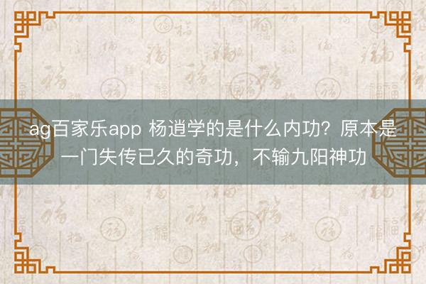ag百家乐app 杨逍学的是什么内功?原本是一门失传已久的奇功,不输九阳神功