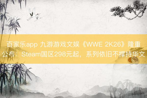 百家乐app 九游游戏文娱《WWE 2K26》隆重公布:Steam国区298元起,系列依旧不撑持华文