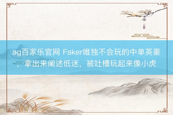 ag百家乐官网 Faker唯独不会玩的中单英豪，拿出来阐述低迷，被吐槽玩起来像小虎