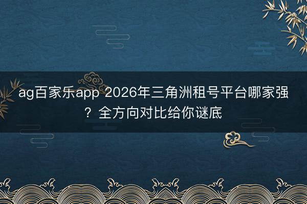 ag百家乐app 2026年三角洲租号平台哪家强？全方向对比给你谜底