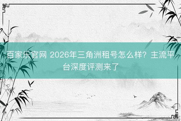 百家乐官网 2026年三角洲租号怎么样？主流平台深度评测来了