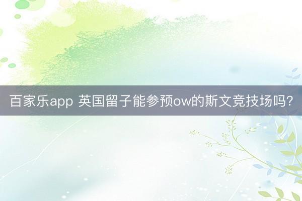 百家乐app 英国留子能参预ow的斯文竞技场吗？