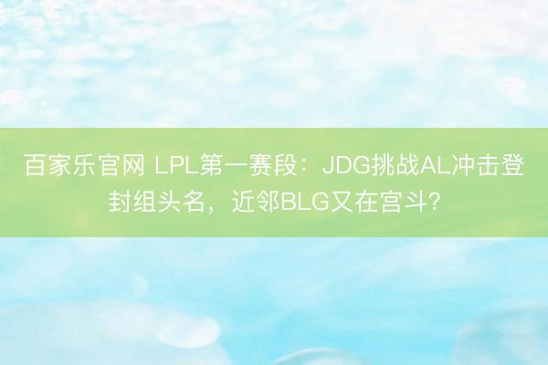 百家乐官网 LPL第一赛段:JDG挑战AL冲击登封组头名,近邻BLG又在宫斗?