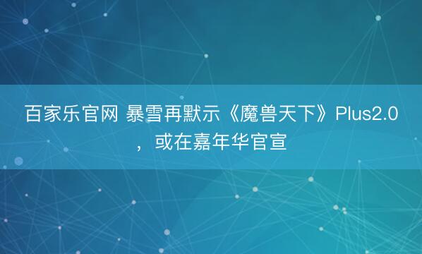 百家乐官网 暴雪再默示《魔兽天下》Plus2.0,或在嘉年华官宣
