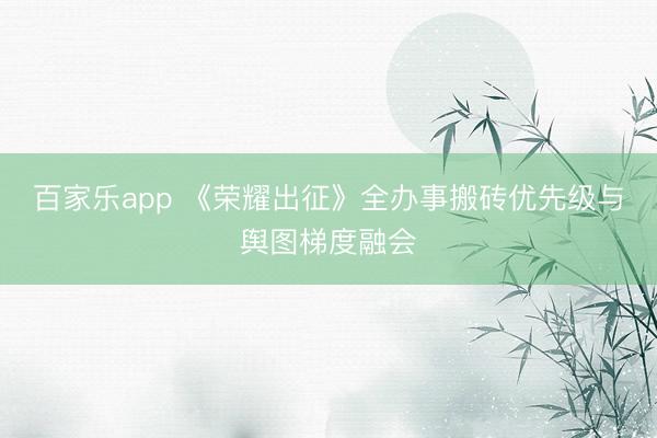 百家乐app 《荣耀出征》全办事搬砖优先级与舆图梯度融会