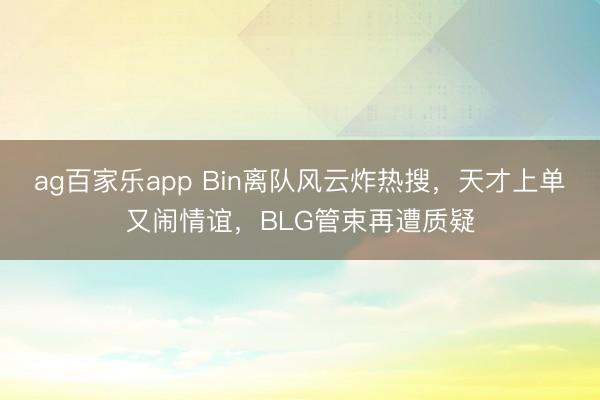 ag百家乐app Bin离队风云炸热搜，天才上单又闹情谊，BLG管束再遭质疑