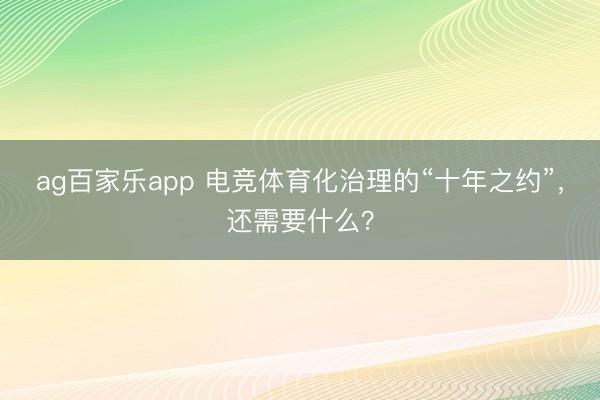 ag百家乐app 电竞体育化治理的“十年之约”，还需要什么？