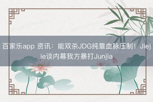 百家乐app 资讯:能双杀JDG纯靠血脉压制!Jiejie谈内幕我方暴打Junjia