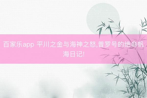 百家乐app 平川之金与海神之怒,普罗号的绝命帆海日记!