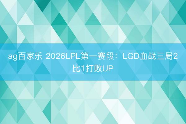 ag百家乐 2026LPL第一赛段：LGD血战三局2比1打败UP