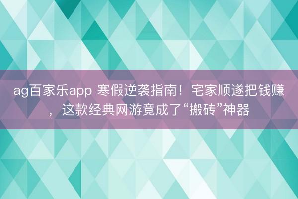 ag百家乐app 寒假逆袭指南！宅家顺遂把钱赚，这款经典网游竟成了“搬砖”神器