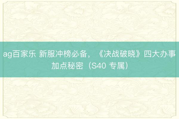ag百家乐 新服冲榜必备，《决战破晓》四大办事加点秘密（S40 专属）