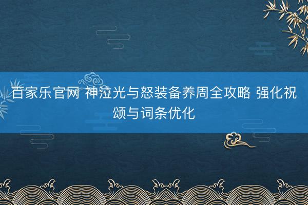 百家乐官网 神泣光与怒装备养周全攻略 强化祝颂与词条优化