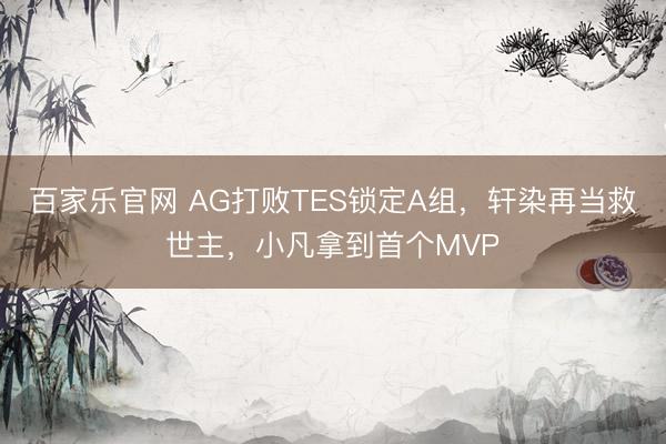 百家乐官网 AG打败TES锁定A组,轩染再当救世主,小凡拿到首个MVP