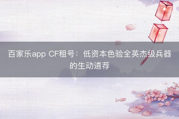百家乐app CF租号：低资本色验全英杰级兵器的生动遴荐