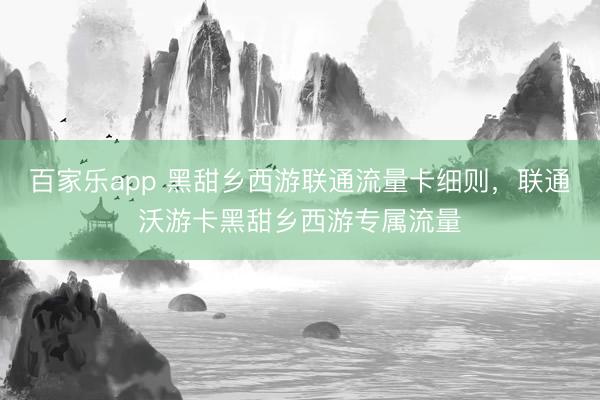 百家乐app 黑甜乡西游联通流量卡细则,联通沃游卡黑甜乡西游专属流量
