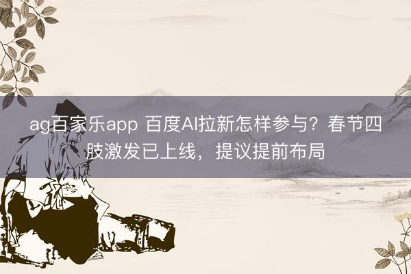 ag百家乐app 百度AI拉新怎样参与?春节四肢激发已上线,提议提前布局