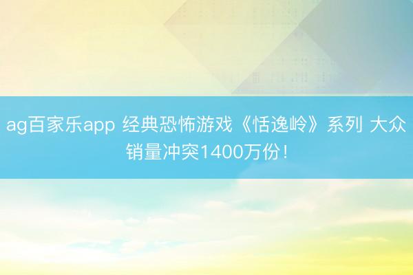 ag百家乐app 经典恐怖游戏《恬逸岭》系列 大众销量冲突1400万份!