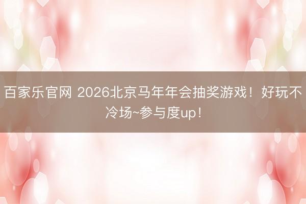 百家乐官网 2026北京马年年会抽奖游戏！好玩不冷场~参与度up！