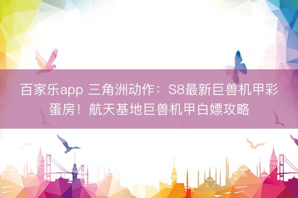 百家乐app 三角洲动作：S8最新巨兽机甲彩蛋房！航天基地巨兽机甲白嫖攻略