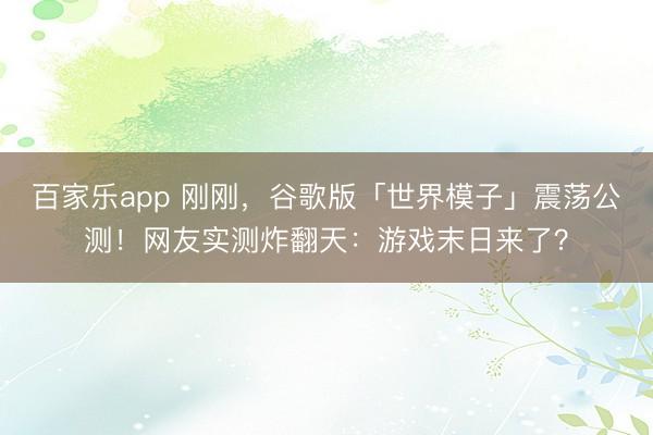 百家乐app 刚刚，谷歌版「世界模子」震荡公测！网友实测炸翻天：游戏末日来了？