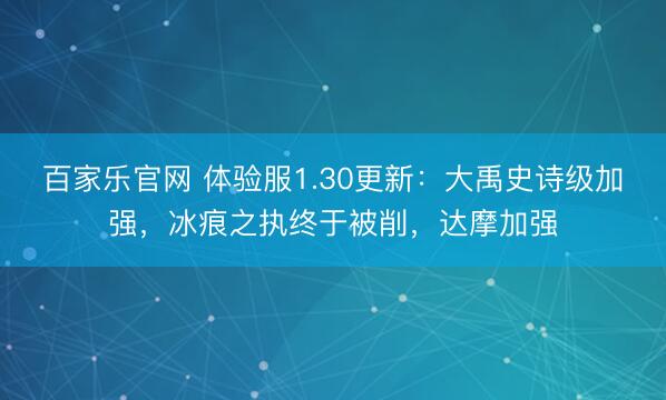 百家乐官网 体验服1.30更新：大禹史诗级加强，冰痕之执终于被削，达摩加强