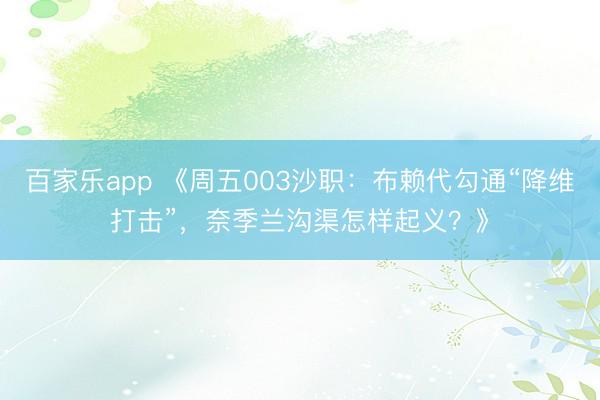 百家乐app 《周五003沙职:布赖代勾通“降维打击”,奈季兰沟渠怎样起义?》