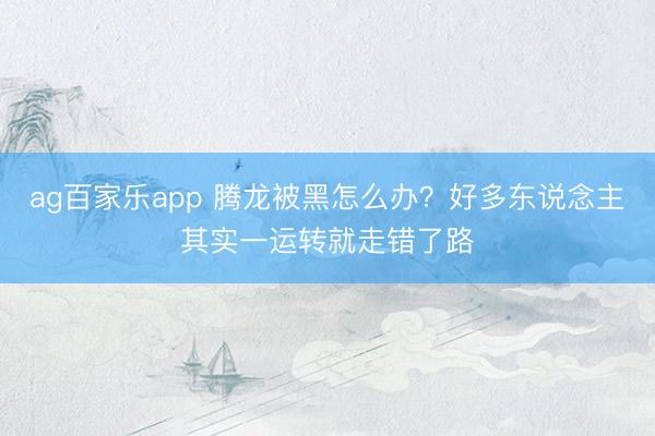 ag百家乐app 腾龙被黑怎么办?好多东说念主其实一运转就走错了路