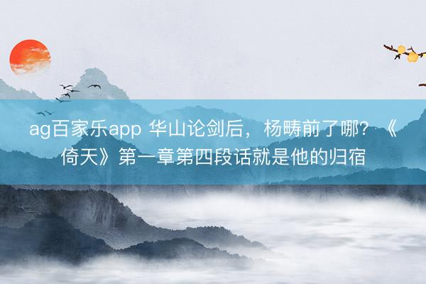 ag百家乐app 华山论剑后，杨畴前了哪？《倚天》第一章第四段话就是他的归宿