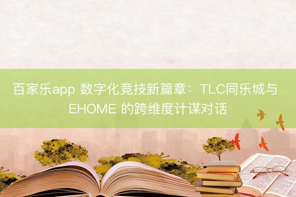 百家乐app 数字化竞技新篇章：TLC同乐城与 EHOME 的跨维度计谋对话