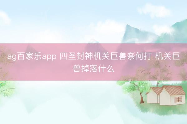 ag百家乐app 四圣封神机关巨兽奈何打 机关巨兽掉落什么
