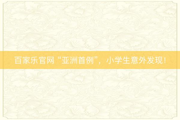 百家乐官网 “亚洲首例”，小学生意外发现！