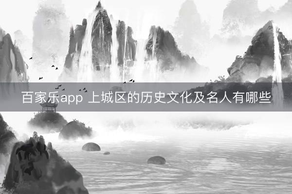 百家乐app 上城区的历史文化及名人有哪些