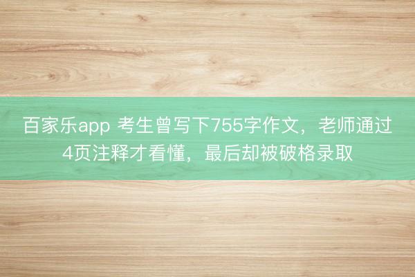 百家乐app 考生曾写下755字作文，老师通过4页注释才看懂，最后却被破格录取