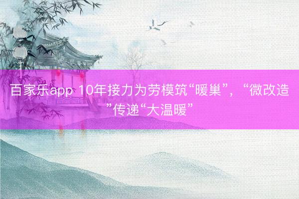 百家乐app 10年接力为劳模筑“暖巢”,“微改造”传递“大温暖”